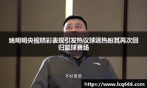 姚明明央视精彩表现引发热议球迷热盼其再次回归篮球赛场