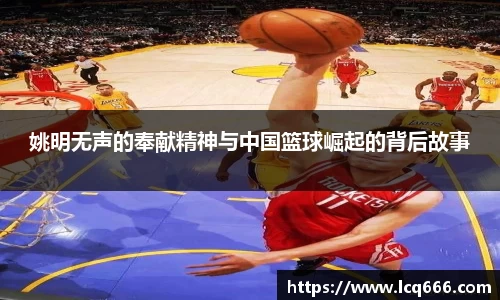 姚明无声的奉献精神与中国篮球崛起的背后故事
