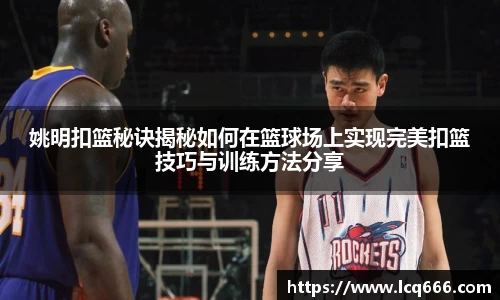 姚明扣篮秘诀揭秘如何在篮球场上实现完美扣篮技巧与训练方法分享