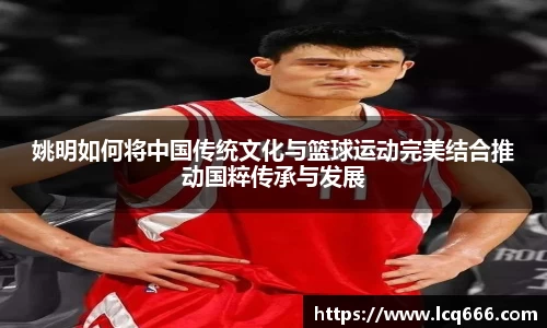 姚明如何将中国传统文化与篮球运动完美结合推动国粹传承与发展