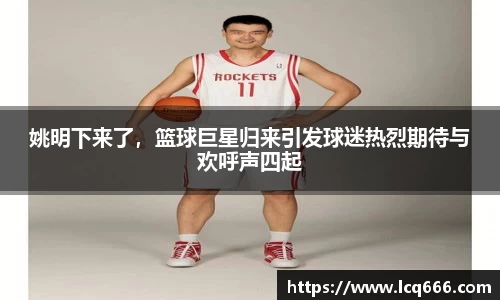 姚明下来了，篮球巨星归来引发球迷热烈期待与欢呼声四起