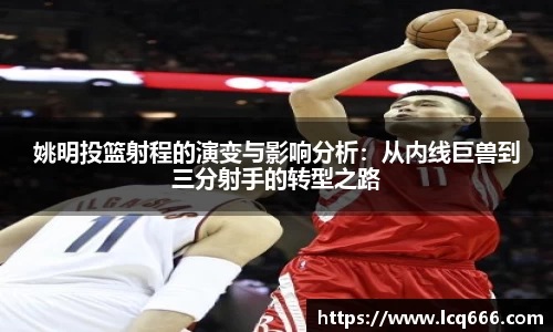姚明投篮射程的演变与影响分析：从内线巨兽到三分射手的转型之路