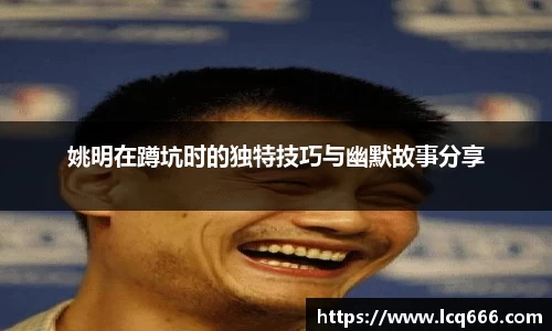 姚明在蹲坑时的独特技巧与幽默故事分享