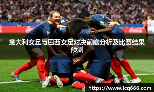 意大利女足与巴西女足对决前瞻分析及比赛结果预测
