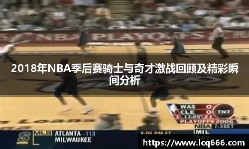 2018年NBA季后赛骑士与奇才激战回顾及精彩瞬间分析