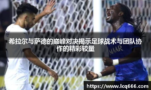 希拉尔与萨德的巅峰对决揭示足球战术与团队协作的精彩较量