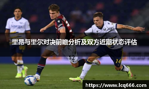 里昂与里尔对决前瞻分析及双方近期状态评估