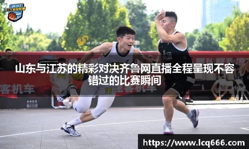 山东与江苏的精彩对决齐鲁网直播全程呈现不容错过的比赛瞬间