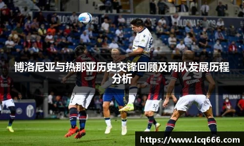 博洛尼亚与热那亚历史交锋回顾及两队发展历程分析