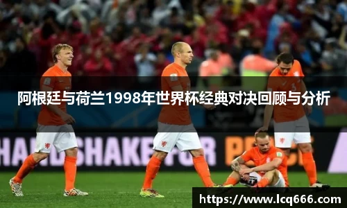 阿根廷与荷兰1998年世界杯经典对决回顾与分析