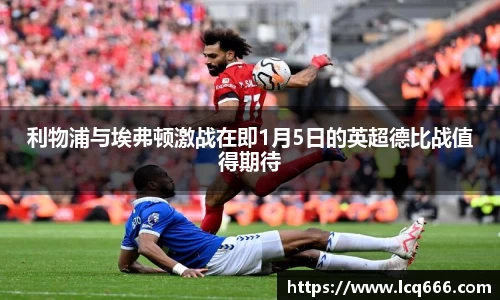 利物浦与埃弗顿激战在即1月5日的英超德比战值得期待
