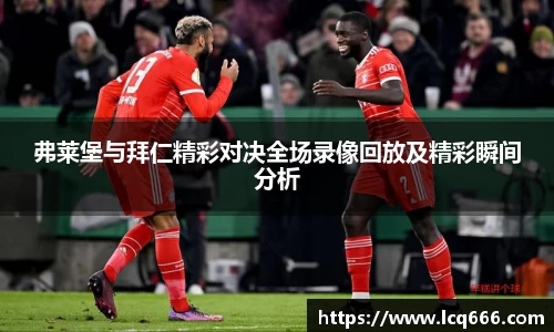 弗莱堡与拜仁精彩对决全场录像回放及精彩瞬间分析