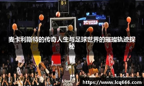 麦卡利斯特的传奇人生与足球世界的璀璨轨迹探秘