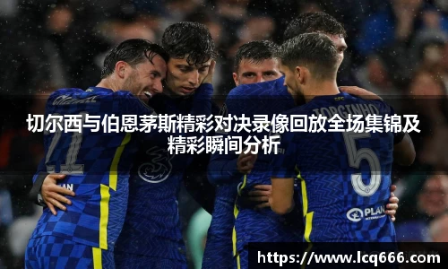哈哈体育切尔西与伯恩茅斯精彩对决录像回放全场集锦及精彩瞬间分析