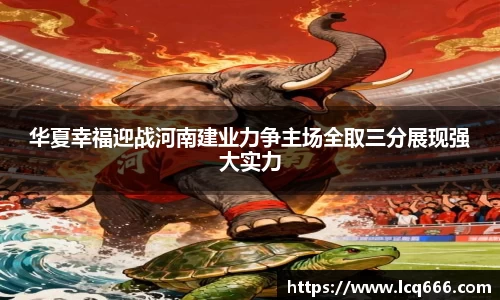 哈哈体育华夏幸福迎战河南建业力争主场全取三分展现强大实力