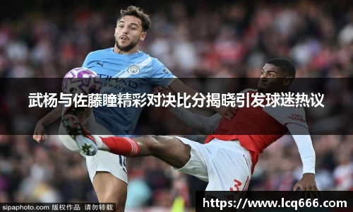 哈哈体育武杨与佐藤瞳精彩对决比分揭晓引发球迷热议