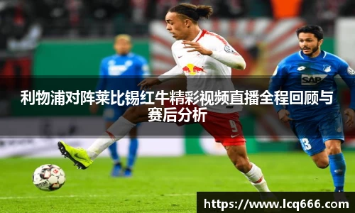 哈哈体育利物浦对阵莱比锡红牛精彩视频直播全程回顾与赛后分析